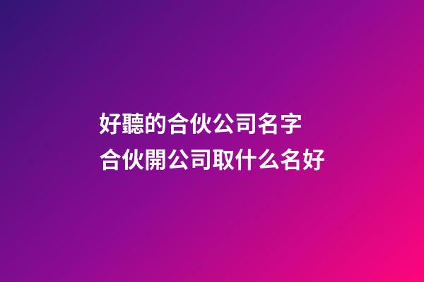 好聽的合伙公司名字 合伙開公司取什么名好-第1張-公司起名-玄機派